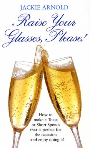 Raise Your Glasses, Please!: How to Make a Toast or Short Speech That Is Perfect for the Occasion - and Enjoy Doing It!