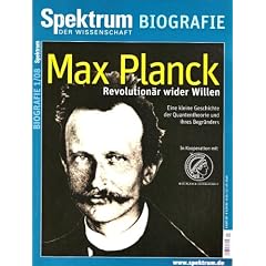 Max Planck - Revolution�r wider Willen: Eine kleine Geschichte der Quantentheorie und ihres Begr�nders. In Kooperation mit der Max-Planck-Gesellschaft. Spektrum Biographie 1/08