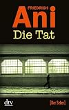 Die Tat: Kriminalroman - Friedrich Ani