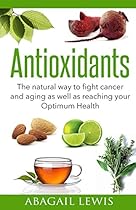 Antioxidants: The natural way to fight cancer and aging as well as reaching your Optimum Health