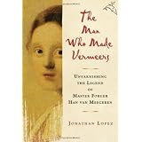 The Man Who Made Vermeers: Unvarnishing the Legend of Master Forger Han van Meegeren