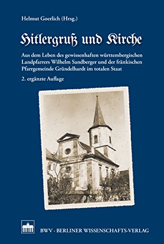 Hitlergruß und Kirche: Aus dem Leben des gewissenhaften württembergischen Landpfarrers Wilhelm Sandberger und der fränkischen Pfarrgemeinde Gründelhardt im totalen Staat (German Edition)