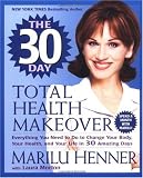 The 30 Day Total Health Makeover: Everything You Need to Do to Change Your Body, Your Health, and Your Life in 30 Amazing Days