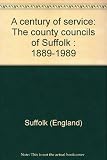 A century of service : the county councils of Suffolk : 1889-1989