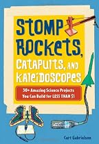 Stomp Rockets, Catapults, and Kaleidoscopes: 30+ Amazing Science Projects You Can Build for Less than $1
