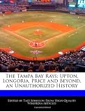 The Tampa Bay Rays: Upton, Longoria, Price and Beyond, an Unauthorized History
