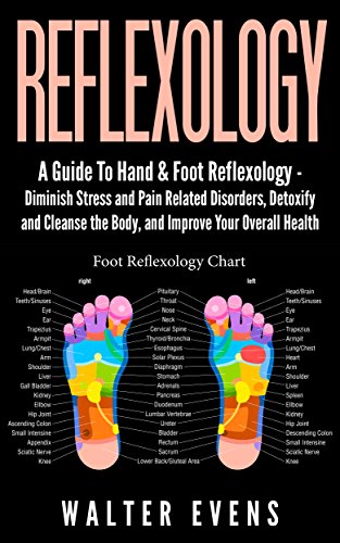 Reflexology: A Guide To Hand & Foot Reflexology - Diminish Stress and Pain Related Disorders, Detoxify and Cleanse the Body, and Improve Your Overall Health ... reflexology chart, reiki, acupuncture)