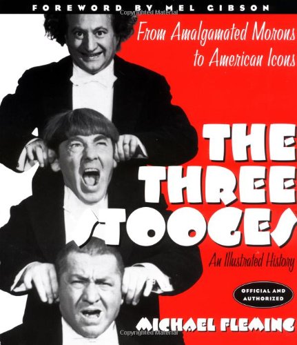 The Three Stooges: An Illustrated History, From Amalgamated Morons to American Icons