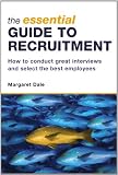 The Essential Guide to Recruitment: How to Conduct Great Interviews and Select the Best Employees