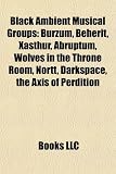 Black Ambient Musical Groups: Burzum, Beherit, Xasthur, Abruptum, Wolves in the Throne Room, Nortt, Darkspace, the Axis of Perdition