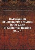 Investigation of Communist activities in the State of California. Hearing. pt. 3-4