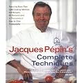 Jacques Pepin's Complete Techniques: Featuring More Than 1,000 Cooking Methods and Recipes,  in Thousands of  Step-by-Step Photographs