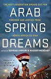 Arab Spring Dreams: The Next Generation Speaks Out for Freedom and Justice from North Africa to Iran