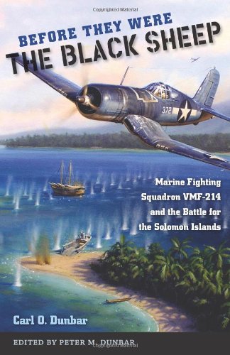 Before They Were the Black Sheep: Marine Fighting Squadron VMF-214 and the Battle for the Solomon Islands, by Carl O. Dunbar