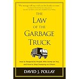 The Law of the Garbage Truck: How to Respond to People Who Dump on You, and How to Stop Dumping on Others