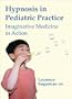 Hypnosis in Pediatric Practice: Imaginative Medicine in Action