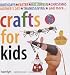 Crafts for Kids: Fun, Easy-to-Follow Projects for 2 to 6 Year Olds