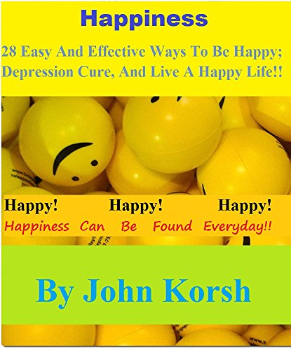 Happiness: 28 Easy And Effective Ways To Be Happy; Depression Cure, And Live A Happy Life!! (Happiness: Depression Cure, how to be happy, happiness project, depression and anxiety)