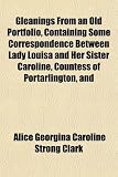 Gleanings from an Old Portfolio, Containing Some Correspondence Between Lady Louisa and Her Sister Caroline, Countess of Portarlington, and