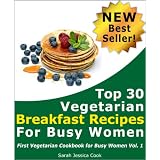 Top 30 Quick Vegetarian Breakfast Recipes for Busy Women: Finally You'll Have Time For Morning SEX (First Vegetarian Recipes Cookbook For Busy Women) ~ Sarah Jessica Cook