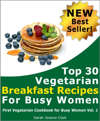 Top 30 Quick Vegetarian Breakfast Recipes for Busy Women: Never Miss Your Breakfast Again (First Vegetarian Recipes Cookbook For Busy Women)