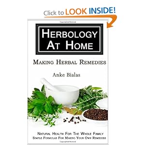 Herbology At Home: Making Herbal Remedies: Natural health for the whole family - Simple formulas for making remedies at home