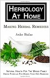 Herbology At Home: Making Herbal Remedies: Natural health for the whole family - Simple formulas for making remedies at home