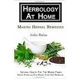 Herbology At Home: Making Herbal Remedies: Natural health for the whole family - Simple formulas for making remedies at home