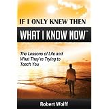 IF I ONLY KNEW THEN WHAT I KNOW NOW--The Lessons of Life and What They're Trying to Teach You