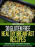 30 Gluten Free Healthy Breakfast Recipes - Everyday Easy Breakfast Recipes (Gluten Free Cookbook - The Gluten Free Recipes Collection)