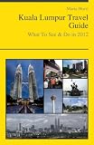 Kuala Lumpur, Malaysia Travel Guide - What To See & Do In 2012