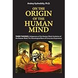 On The Origin of the Human Mind. Three Theories: Uniqueness of the Human Mind, Evolution of the Human Mind, and The Neurological Basis of Conscious Experience