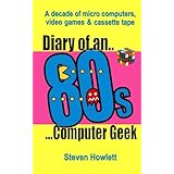 diary of an 80s computer geek a decade of micro computers video games and cassette tape