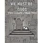We Must Be Gods: Two Lumps Year Two