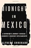 Midnight in Mexico: A Reporters Journey Through a Countrys Descent into Darkness
