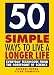 50 Simple Ways to Live a Longer Life: Everyday Techniques from the Forefront of Science
