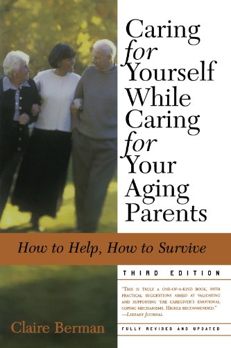 Caring for Yourself While Caring for Your Aging Parents, Third Edition: How to Help, How to Survive, by Claire Berman Caring for Yourself While Caring for Your Aging Parents, Third Edition: How to Help, How to Survive, by Claire Berman