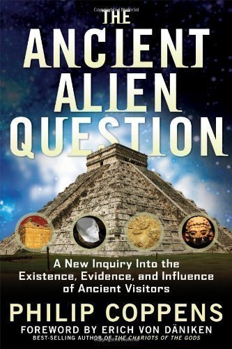 Ancient Alien Question: A New Inquiry Into the Existence, Evidence, and Influence of Ancient Visitors by Philip Coppens (2011)