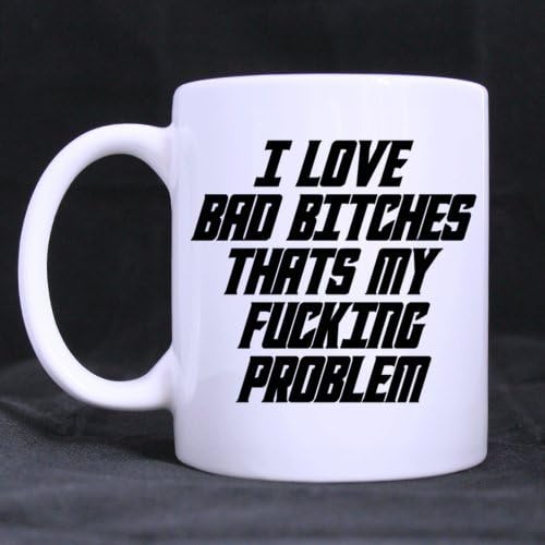 Funny Time "I LOVE BAD B*TCHES THAT'S MY F*CKING PROBLEM" 11OZ/100% Ceramic Custom Coffee/Tea White Mug - Best Gift Choice For Birthday/Anniversary/Christmas/New Year/Self Use