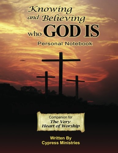 Knowing and Believing Who God Is: Personal Notebook for The Very Heart of Worship