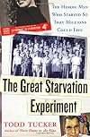The Great Starvation Experiment: The Heroic Men Who Starved So That Millions Could Live