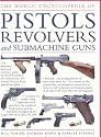 The World Encyclopedia of Pistols, Revolvers and Submachine Guns: An Illustrated Historical Reference to Over 500 Military, Law Enforcement and ... ... and Antique Firearms from Around the World