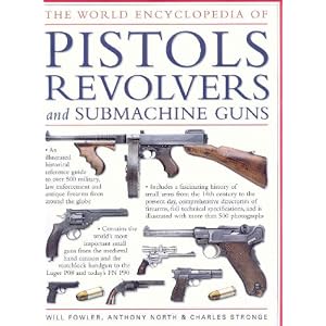 The World Encyclopedia of Pistols, Revolvers and Submachine Guns: An Illustrated... by William Fowler