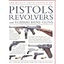 The World Encyclopedia of Pistols, Revolvers and Submachine Guns: An Illustrated Historical Reference to Over 500 Military, Law Enforcement and ... ... and Antique Firearms from Around the World