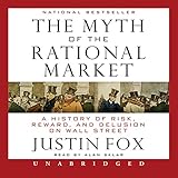 The Myth of the Rational Market: A History of Risk, Reward, and Delusion on Wall Street The Myth of the Rational Market: A History of Risk, Reward, and Delusion on Wall Street