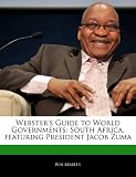 Websters Guide to World Governments: South Africa, Featuring President Jacob Zuma