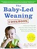 The Baby-Led Weaning Cookbook: 130 Recipes That Will Help Your Baby Learn to Eat Solid Foodsand That the Whole Family Will Enjoy
