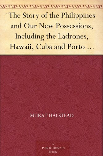 The Story of the Philippines and Our New Possessions, Including the Ladrones, Hawaii, Cuba and Porto Rico The Eldorado of the Orient
