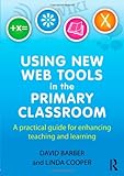 Using new Web tools in the primary classroom : a practical guide for enhancing teaching and learning
