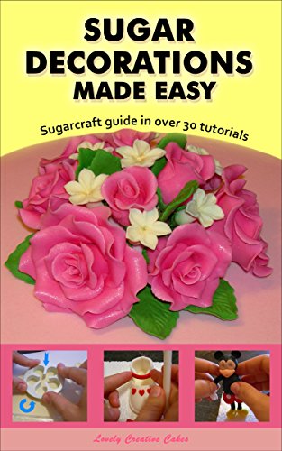 Sugar Decorations Made Easy. Sugar flowers, sugar figures, cake decorations, fondant icing.: Sugarcraft guide in over 30 tutorialsFrom L